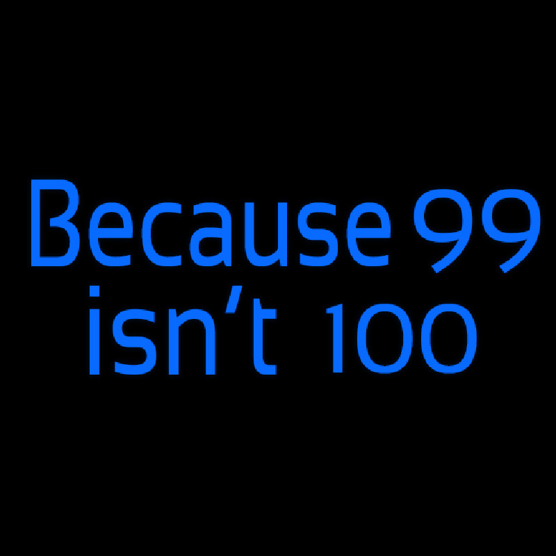 Because 99 Isnt 100 Neon Skilt