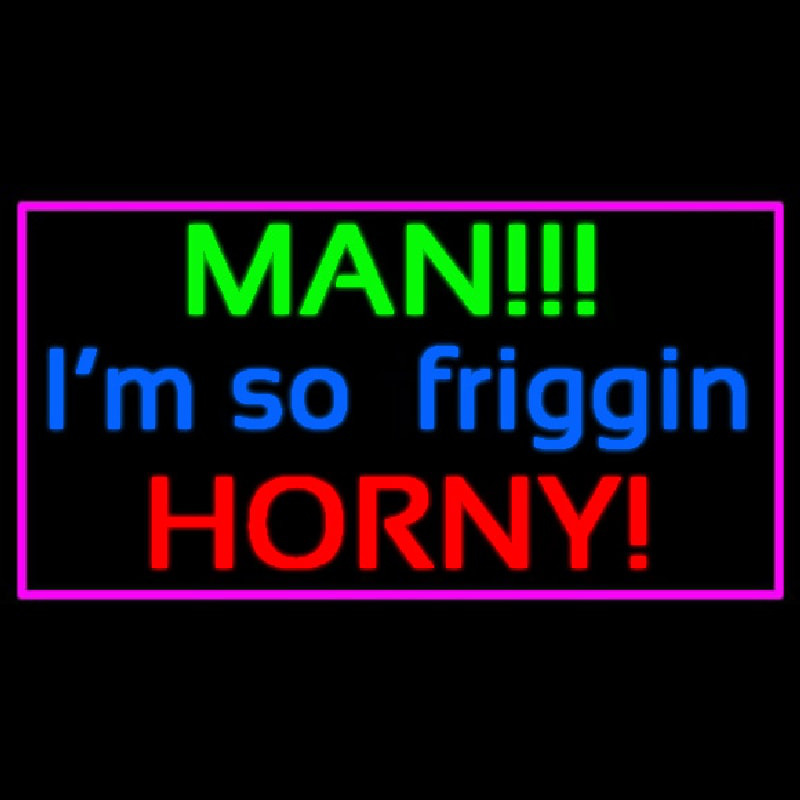 Man I M So Friggin Horny Neon Skilt